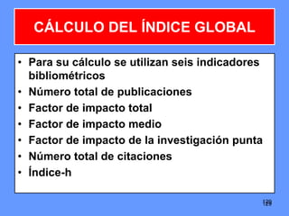 129129
CÁLCULO DEL ÍNDICE GLOBAL
• Para su cálculo se utilizan seis indicadores
bibliométricos
• Número total de publicaciones
• Factor de impacto total
• Factor de impacto medio
• Factor de impacto de la investigación punta
• Número total de citaciones
• Índice-h
 