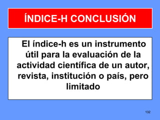 132
ÍNDICE-H CONCLUSIÓN
El índice-h es un instrumento
útil para la evaluación de la
actividad científica de un autor,
revista, institución o país, pero
limitado
132
 