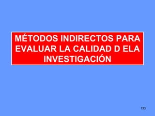 133
MÉTODOS INDIRECTOS PARA
EVALUAR LA CALIDAD D ELA
INVESTIGACIÓN
 