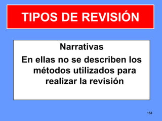 154154154
Narrativas
En ellas no se describen los
métodos utilizados para
realizar la revisión
TIPOS DE REVISIÓN
 