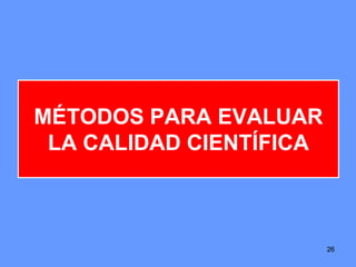 26
MÉTODOS PARA EVALUAR
LA CALIDAD CIENTÍFICA
26
 