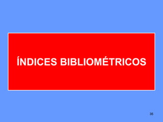 35
ÍNDICES BIBLIOMÉTRICOS
35
 