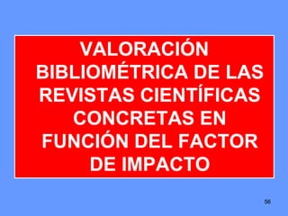 565656
VALORACIÓN
BIBLIOMÉTRICA DE LAS
REVISTAS CIENTÍFICAS
CONCRETAS EN
FUNCIÓN DEL FACTOR
DE IMPACTO
 
