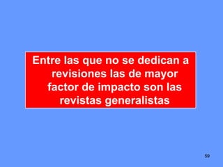 595959
Entre las que no se dedican a
revisiones las de mayor
factor de impacto son las
revistas generalistas
 