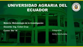 UNIVERSIDAD AGRARIA DEL
ECUADOR
Materia: Metodología de la investigación
Docente: Ing. Colon Cruz
Curso: 5to “A” Integrante:
Andy Anchundia
 