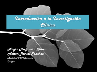 Introducción a la Investigación
                 Clínica



Mayra Alejandra Silva
Nelson Daniel Sánchez
Medicina VIII Semestre
Cirugía
 