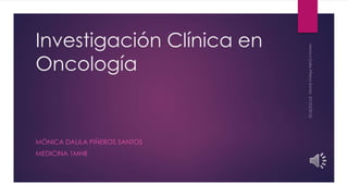 Investigación Clínica en
Oncología
MÓNICA DALILA PIÑEROS SANTOS
MEDICINA 1MHB
 
