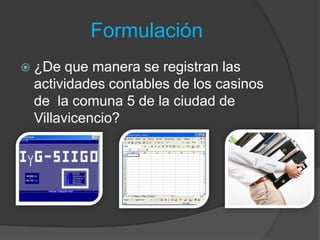 Formulación
 ¿De  que manera se registran las
 actividades contables de los casinos
 de la comuna 5 de la ciudad de
 Vill...