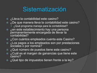 Sistematización
   ¿Lleva la contabilidad este casino?
   ¿De que manera lleva la contabilidad este casino?
     ¿Qué p...