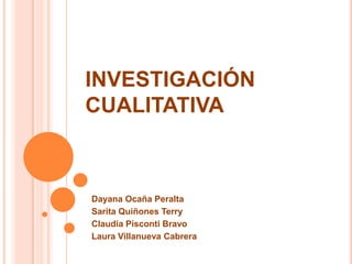 INVESTIGACIÓN
CUALITATIVA



Dayana Ocaña Peralta
Sarita Quiñones Terry
Claudia Pisconti Bravo
Laura Villanueva Cabrera
 