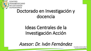 GUILLERMO ALFONSO RAMIREZ V.
ESTUDIANTE DE DOCTORADO
Doctorado en Investigación y
docencia
Ideas Centrales de la
Investigación Acción
Asesor: Dr. Iván Fernández
 