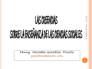 23/10/12
                                     Fanny M. González. P.
Fanny Mercedes González Pinzón
     gopifame@gmail.com
                                 1
 