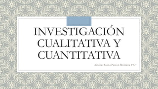 INVESTIGACIÓN
CUALITATIVA Y
CUANTITATIVA
Autora: Rosita Puicon Monteza 3”C”
 