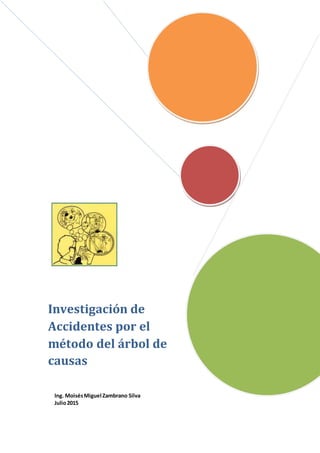 Investigación de
Accidentes por el
método del árbol de
causas
Ing. MoisésMiguel Zambrano Silva
Julio2015
 