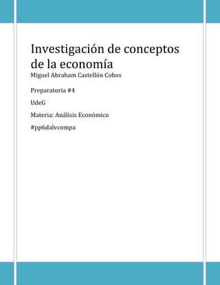 Investigación de conceptos
de la economía
Miguel Abraham Castellón Cobos
Preparatoria #4
UdeG
Materia: Análisis Económico
#pp6dalvcompa
 