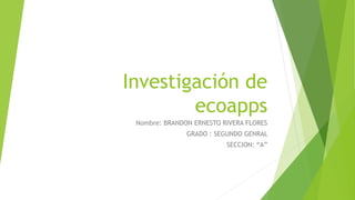 Investigación de
ecoapps
Nombre: BRANDON ERNESTO RIVERA FLORES
GRADO : SEGUNDO GENRAL
SECCION: “A”
 
