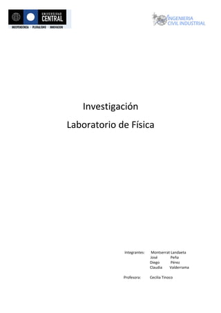 Investigación
Laboratorio de Física
Integrantes: Montserrat Landaeta
José Peña
Diego Pérez
Claudia Valderrama
Profesora: Cecilia Tinoco
 