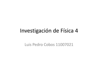 Investigación de Física 4

  Luis Pedro Cobos 11007021
 