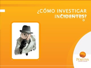 ¿CÓMO INVESTIGAR
       Procedimient
     INCIDENTES?
                 o
 