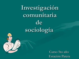 Investigación comunitaria de  sociología   Curso 5to año  Estación Parera 