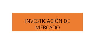 INVESTIGACIÓN DE
MERCADO
 