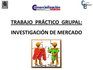 TRABAJO PRÁCTICO GRUPAL:
INVESTIGACIÓN DE MERCADO
 