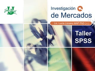 Investigación de Mercados Lic. Lucía Lizcano MAP PhD ( c ) Taller SPSS 