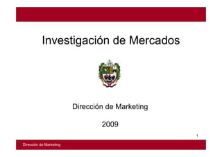 Investigación de Mercados




                         Dirección de Marketing

                                 2009
                                                  1

Dirección de Marketing
 