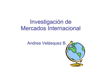 Investigación de Mercados Internacional Andrea Velásquez B. 