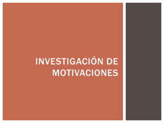 INVESTIGACIÓN DE
MOTIVACIONES
 