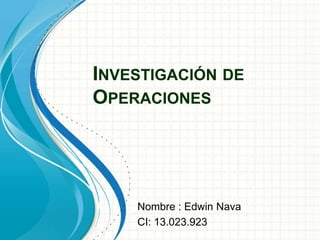 INVESTIGACIÓN DE
OPERACIONES
Nombre : Edwin Nava
CI: 13.023.923
 