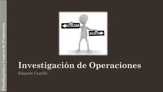 Investigación de Operaciones
Edgardo Castillo
PlanificaciónyControldeProducción
 