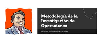 Tutor: Dr. Jorge Pablo Rivas Díaz
Metodología de la
Investigación de
Operaciones
 