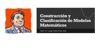 Tutor: Dr. Jorge Pablo Rivas Díaz
Construcción y
Clasificación de Modelos
Matemáticos
 