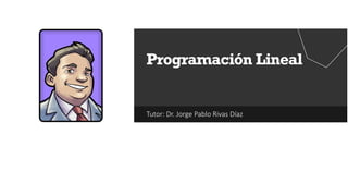 Tutor: Dr. Jorge Pablo Rivas Díaz
Programación Lineal
 