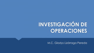 INVESTIGACIÓN DE OPERACIONES 
M.C. Gladys Lizárraga Pereda  