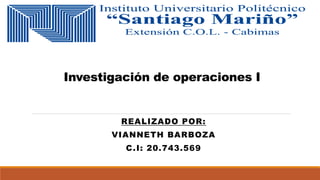 Investigación de operaciones I
REALIZADO POR:
VIANNETH BARBOZA
C.I: 20.743.569
 