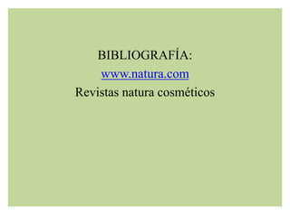 BIBLIOGRAFÍA:
www.natura.com
Revistas natura cosméticos
 