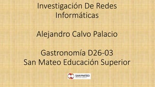 Investigación De Redes
Informáticas
Alejandro Calvo Palacio
Gastronomía D26-03
San Mateo Educación Superior
 