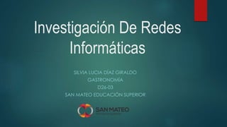 Investigación De Redes
Informáticas
SILVIA LUCIA DÍAZ GIRALDO
GASTRONOMÍA
D26-03
SAN MATEO EDUCACIÓN SUPERIOR
 
