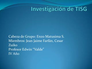Cabeza de Grupo: Enzo Matusima S.
Miembros: Jean Jaime Farfán, Cesar
Zuiko
Profesor Edwin “Valde”
IV Año
 