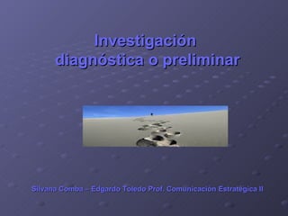 Investigación  diagnóstica o preliminar Silvana Comba – Edgardo Toledo Prof. Comunicación   Estratégica II 