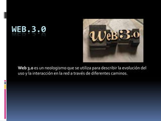 Web 3.0 es un neologismo que se utiliza para describir la evolución del uso y la interacción en la red a través de diferentes caminos. Web.3.0 