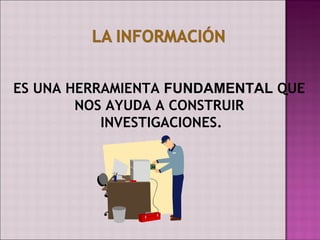ES UNA HERRAMIENTA FUNDAMENTAL QUE
        NOS AYUDA A CONSTRUIR
           INVESTIGACIONES.
 