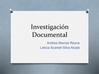 Investigación
Documental
Andrea Macías Reyna
Leticia Scarlett Silva Alcalá
 