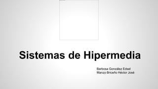 Sistemas de Hipermedia
Barbosa González Edsel
Manzo Briceño Héctor José
 