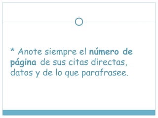 * Anote siempre el número de
página de sus citas directas,
datos y de lo que parafrasee.
 