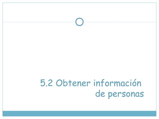 5.2 Obtener información
de personas
 