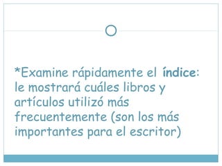 *Examine rápidamente el índice:
le mostrará cuáles libros y
artículos utilizó más
frecuentemente (son los más
importantes para el escritor)
 