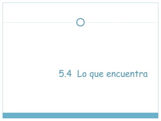 5.4 Lo que encuentra
 